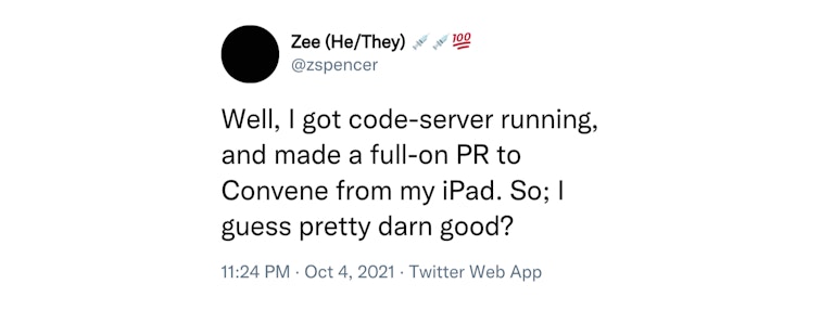 Screen capture of a tweet from @zspencer -- Well, I got code-server running, and made a full on PR to Convene from my iPad. So; I guess pretty darn good?
