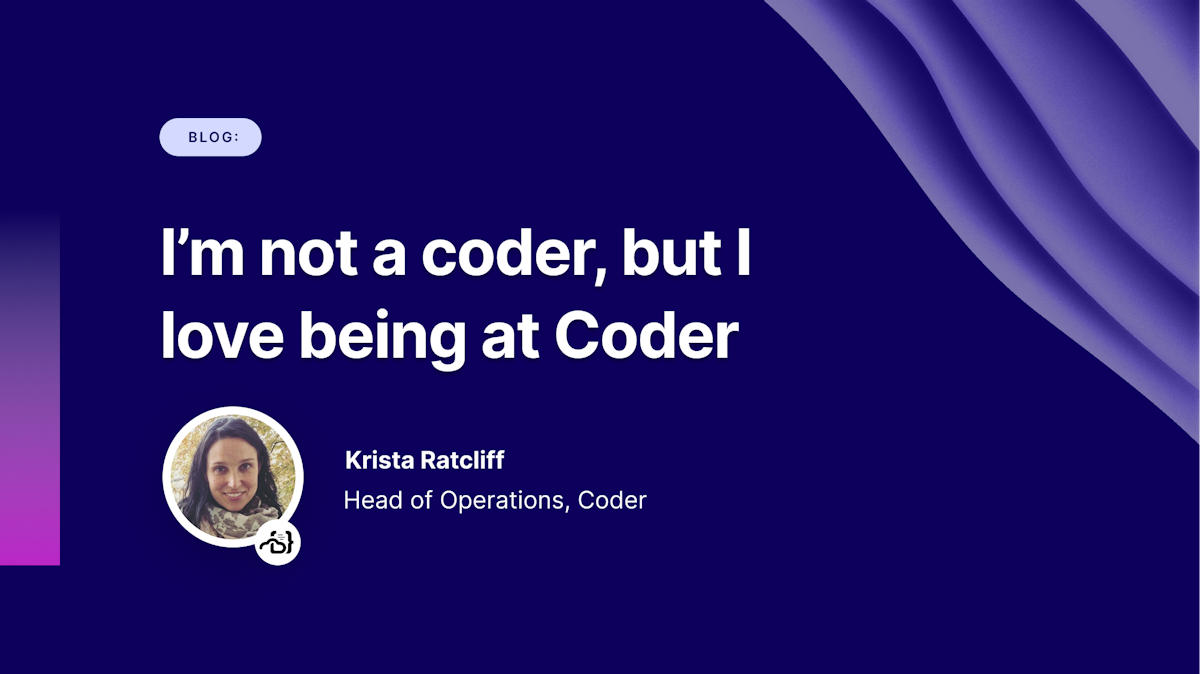 I’m not a coder, but I love being at Coder - Coder