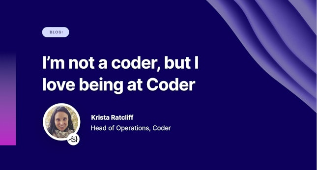 I’m not a coder, but I love being at Coder by Krista Ratcliff, head of operations at Coder