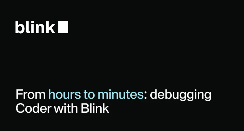 From Hours to Minutes: Debugging Coder with Blink - Blog - Coder