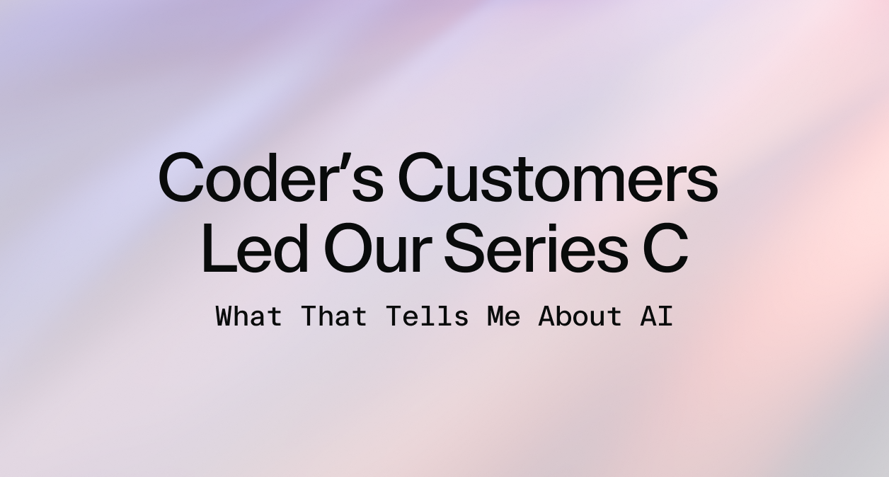 Coder's Customers Led Our Series C: What That Tells Me About AI