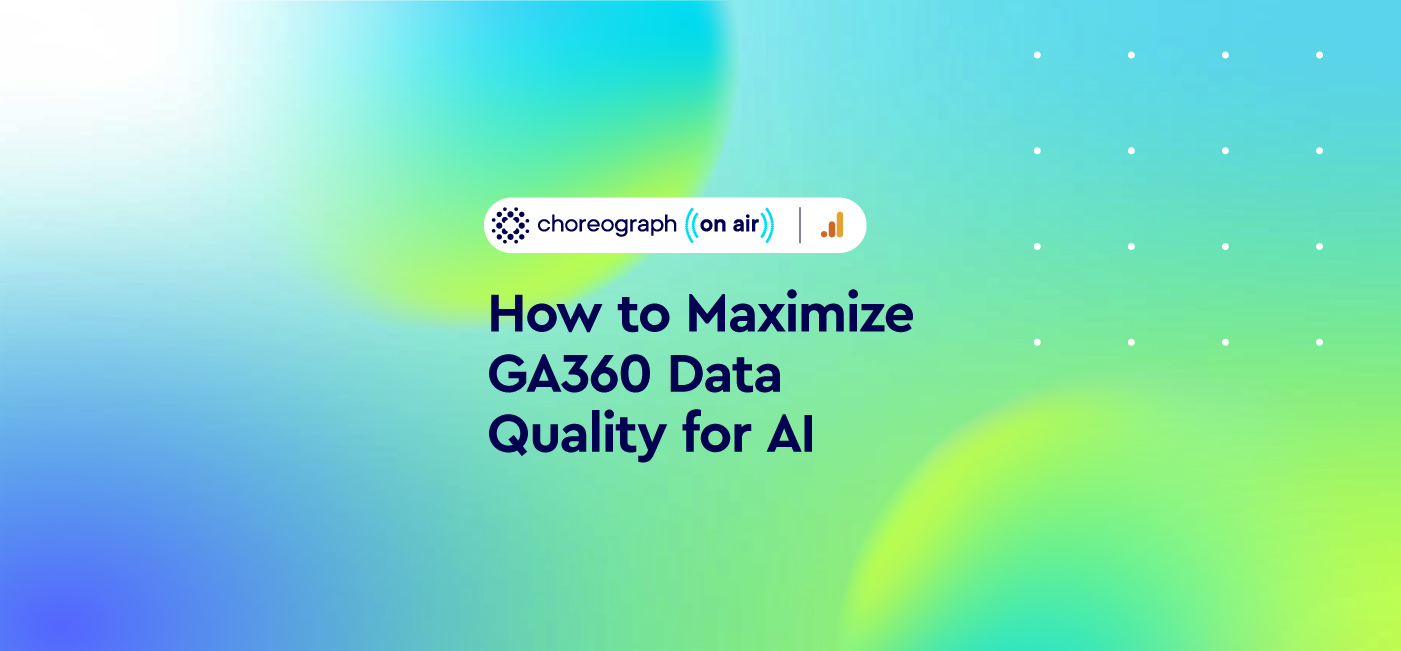 Maximize Google Analytics 360 (GA360) Data Quality for AI with Choreograph