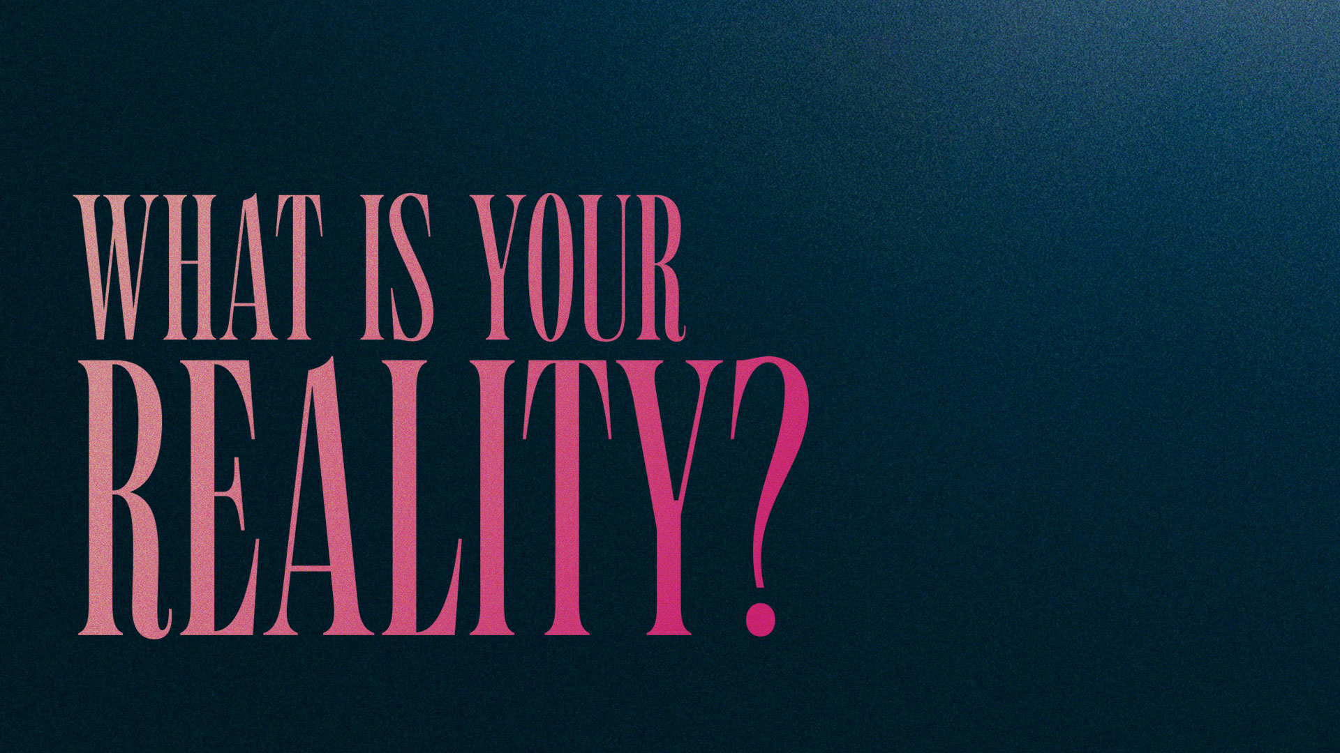 Series: What Is Your Reality