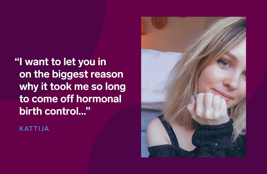 Image of Kattija with the text 'I want to let you in on ethe biggest reason on why it took me so long to come off hormonal birth control...'