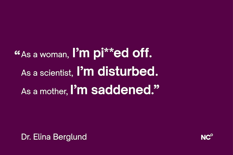 Quote from Elina with the text: "As a woman, I'm p**ed off. As a scientist, I'm disturbed. As a mother, I'm saddened."