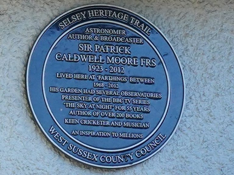 Blue plaque placed on Sir Patrick Moore's house in Selsey Image of the blu plaque placed on Sir Patrick Moore's home in Chichester. Wording reads, Astronomer, Author and Broadcaster Sir Patrick Caldwell Moore FRS 1923 - 2012 lived here at Farthings between 1968 - 2012. HIs garden had several observatories. Presenter of the BBC TV series 'The Sky At Night' for 55 years. Author of over 200 books. Keen cricketer and musician. An inspiration to millions.