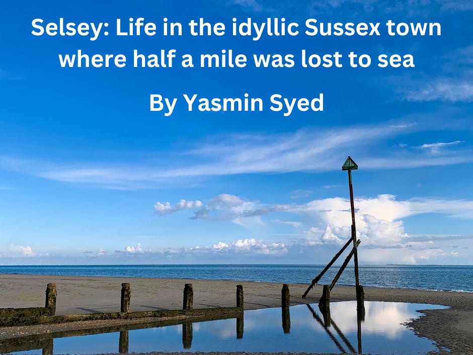 Selsey: Life in the idyllic Sussex toen where half a mile was lost to sea. By Yasmin Syed.