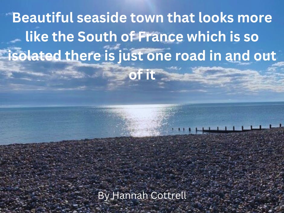 Beautiful seaside town that looks more like the South of France which is so isolated there is just one road in and out of it. By Hannah Cottrell