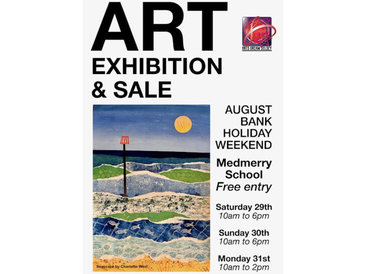 Poster showing information for an Art Exhibition and Sale on August Bank Holiday Weekend in Medmerry School. It also says there's free entry on Saturday 29th 10am to 6pm, Sunday 30th 10am to 6pm and Monday 31st 10am to 2pm.