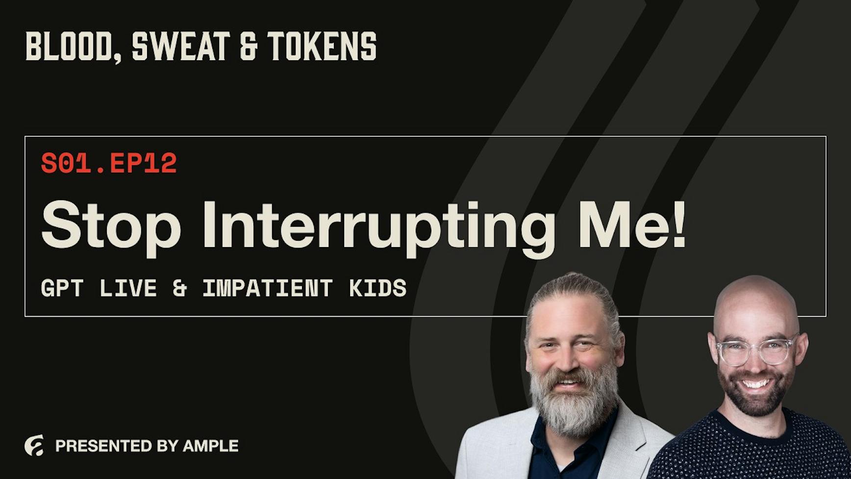 Blood, Sweat & Tokens S01E12: Stop Interrupting Me! GPT Live, Impatient Kids, and the Art of AI Communication