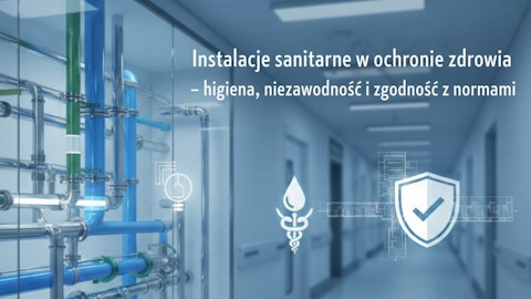Instalacje sanitarne w ochronie zdrowia – higiena, niezawodność i zgodność z normami