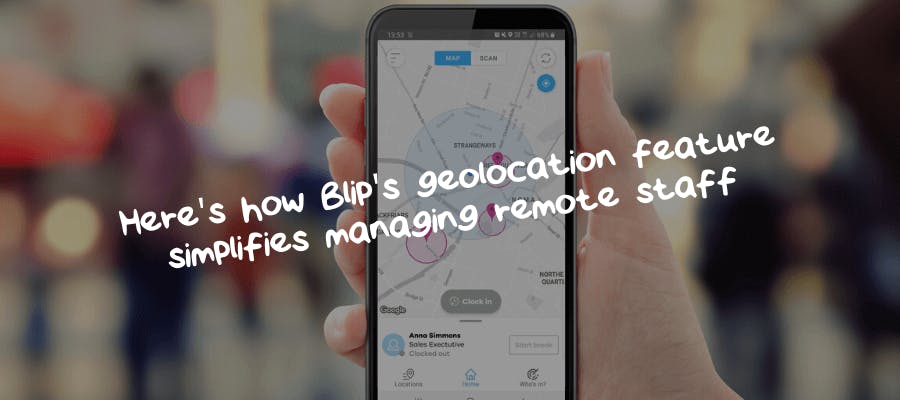 Here’s how Blip’s geolocation feature simplifies managing remote staff