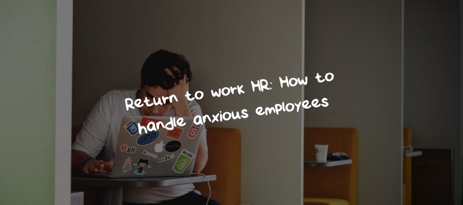 Return to work HR: How to handle anxious employees