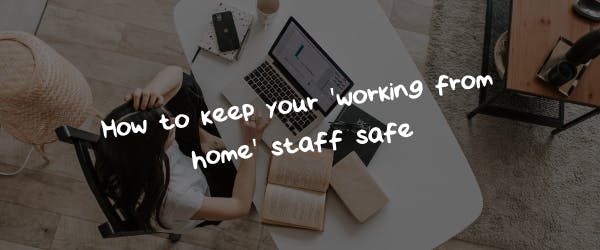 How to keep your 'working from home' staff safe