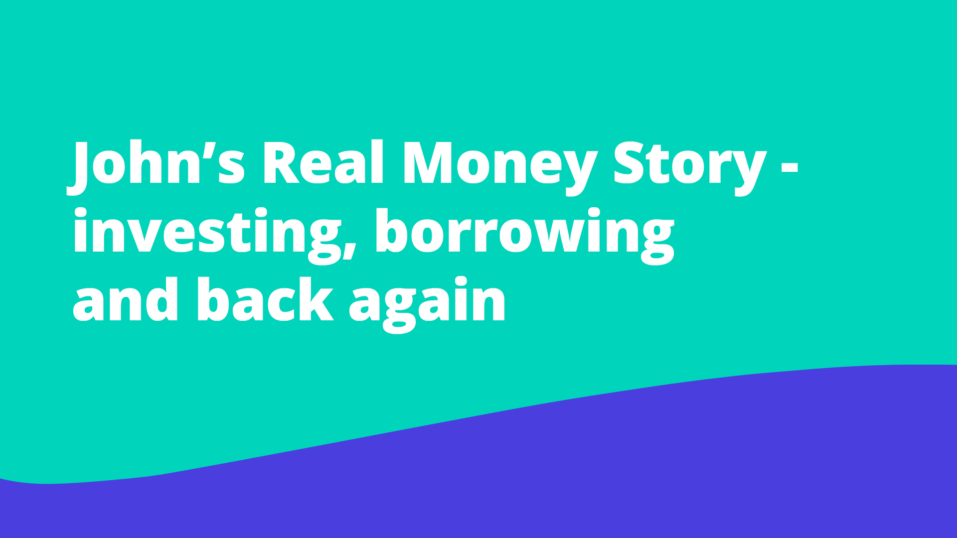Featured image for John’s Real Money Story - investing, borrowing and back again  