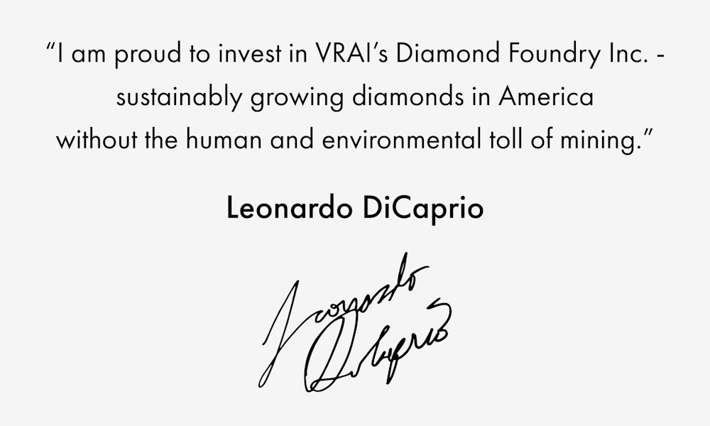 "I am proud to invest in VRAI's Diamond Foundry Inc - sustainably growing diamonds in America without the human and environmental toll of mining." - Leonardo DiCaprio