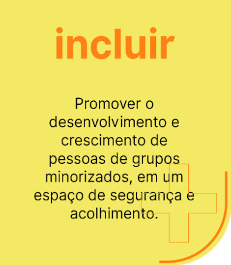 Promover o desenvolvimento e crescimento de pessoas de grupos minorizados, em um espaço de segurança e acolhimento.  