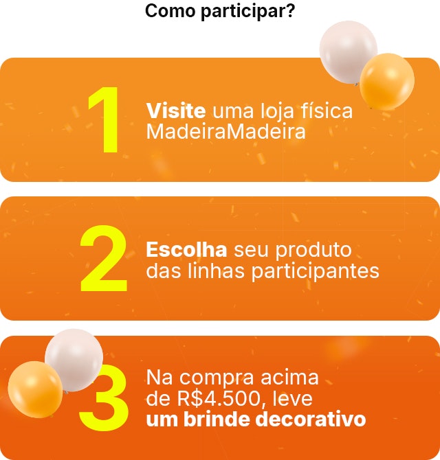 Como participar: Visite uma loja física MadeiraMadeira   Escolha seu produto das linhas participantes   Na compra acima de R$4.500, leve um brinde decorativo