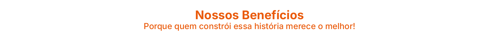 Nossos Benefícios: porque quem constrói essa história merece o melhor
