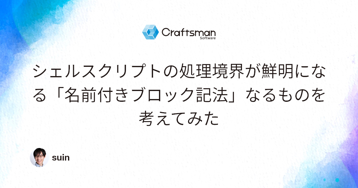 シェルスクリプトの処理境界が鮮明になる 名前付きブロック記法 なるものを考えてみた 株式会社クラフトマンソフトウェア シェルスクリプトの処理境界が鮮明になる 名前付きブロック記法 なるものを考えてみた 株式会社クラフトマンソフトウェア