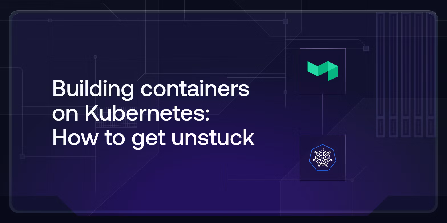 Building containers on Kubernetes: How to get unstuck
