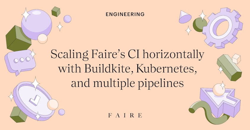 Cover image that reads 'Scaling Faire’s CI horizontally with Buildkite, Kubernetes, and multiple pipelines',  with gears, blocks, a check mark, and other abstract shapes.