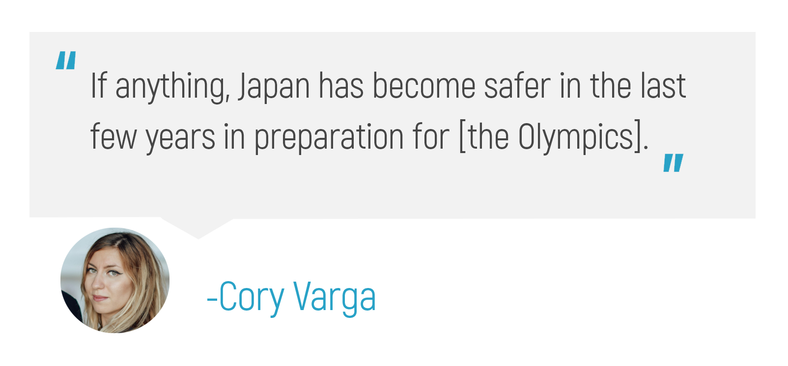 "If anything, Japan has become safer in the last few years in preperation for [the Olympics]." -Cory Varga