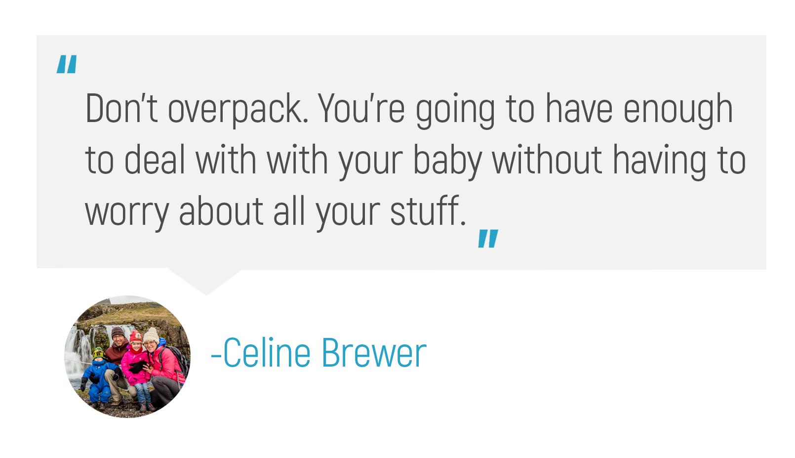 "Don't overpack. You're going to have enough to deal with with your baby without having to worry about all your stuff."