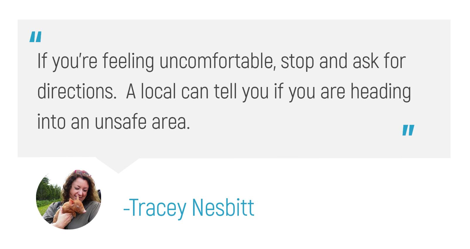"If you're feeling uncomfortable, stop and ask for directions. A local can tell you if you are heading into an unsafe area."