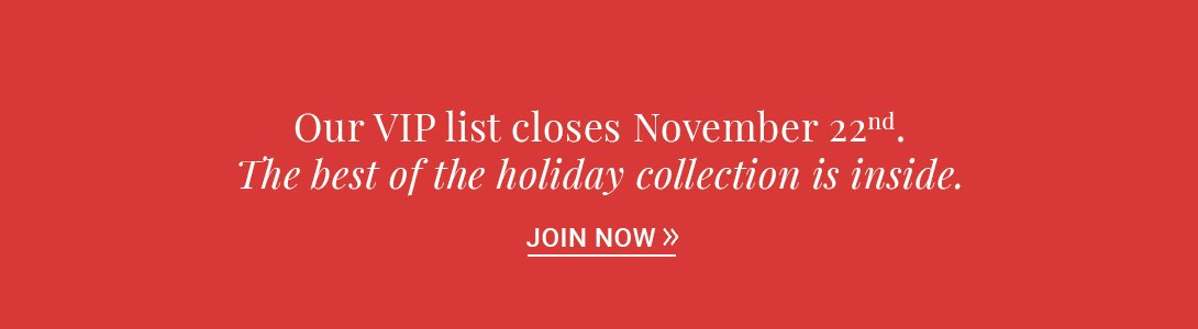 Exclusive VIP list closing November 22nd for unique holiday collection offers.