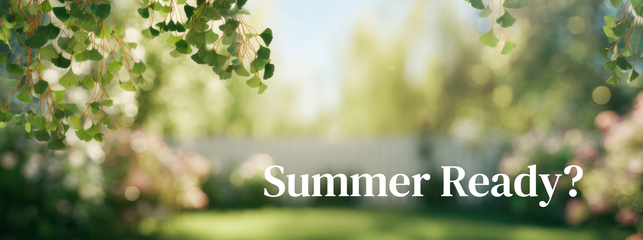 A bright sunny garden blurred in the background with the words summer ready? on the image.