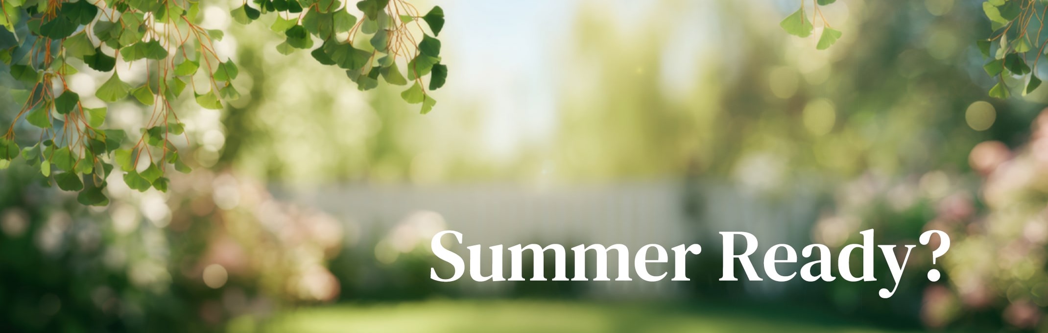 A bright sunny garden blurred in the background with the words summer ready? on the image.