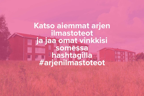 Tekstilaatikko: Katso aiemmat arjen ilmastoteot ja jaa omat vinkkisi somessa hashtagilla #arjenilmastoteot.