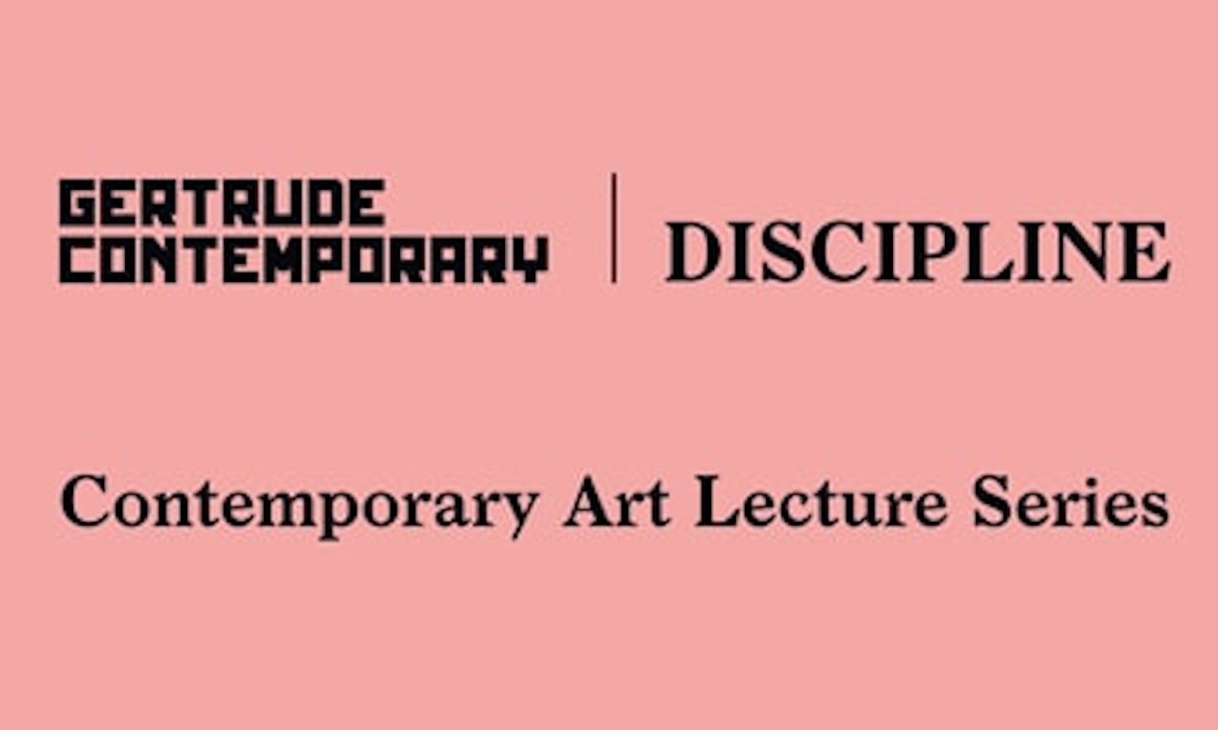 Gertrude Contemporary – Discipline Contemporary Art Lecture Series (2013 – 2016)