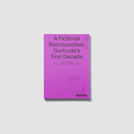 Exhibition catalogue, A Fictional Retrospective: Gertrude's First Decade, authored by Sue Cramer and Emma Nixon. Design identity: Narelle Brewer.