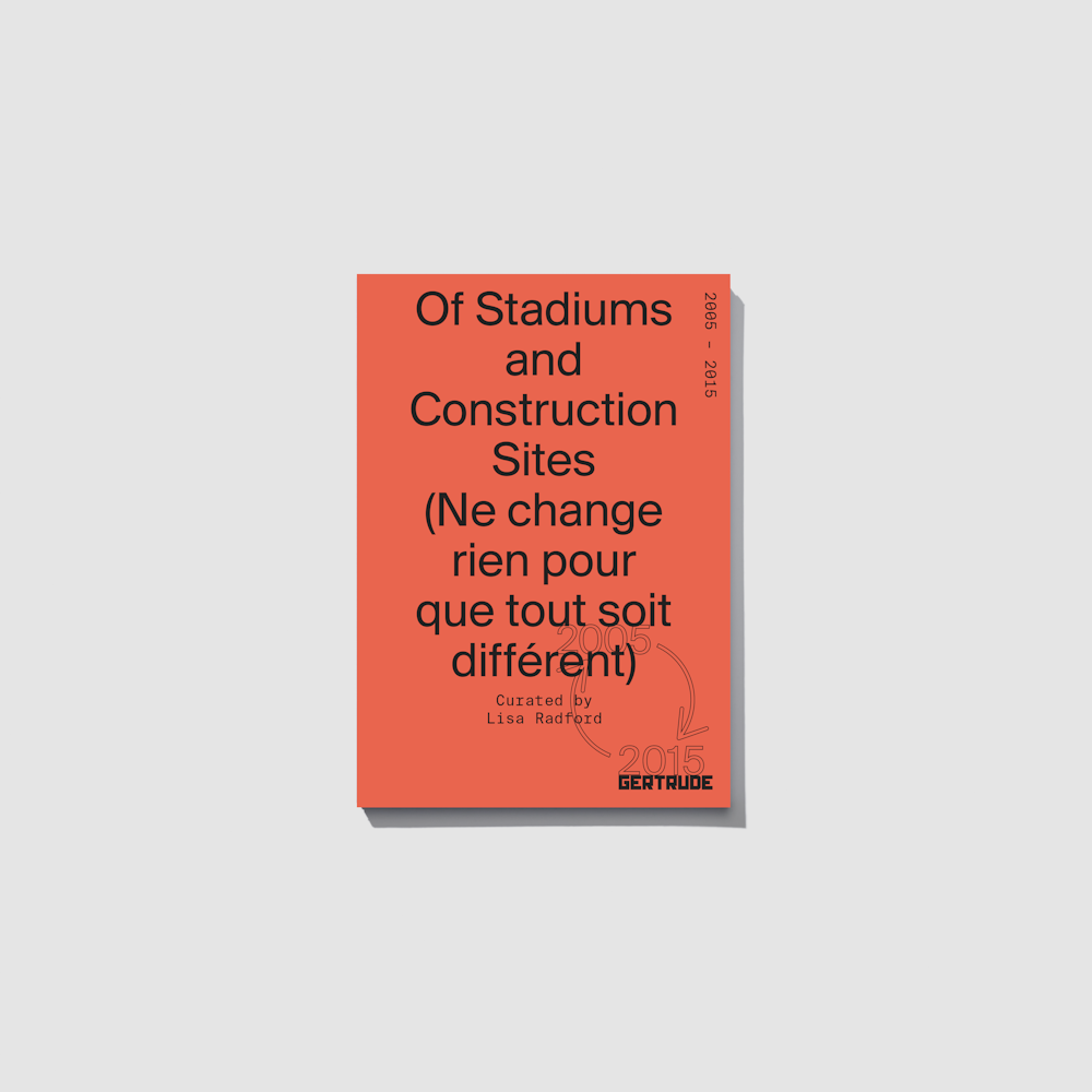 On the occasion of Of Stadiums and Construction Sites (Ne change rien pour que tout soit différent), a project by Lisa Radford, Gertrude is pleased to publish the third edition of a curatorial publication series to coincide with the year-long program.