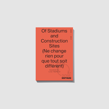 On the occasion of Of Stadiums and Construction Sites (Ne change rien pour que tout soit différent), a project by Lisa Radford, Gertrude is pleased to publish the third edition of a curatorial publication series to coincide with the year-long program.