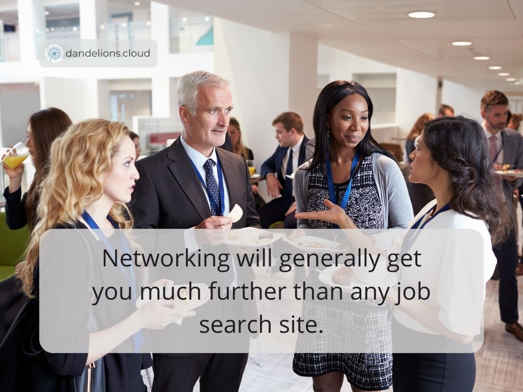 Networking will generally get you much further than any job search site.