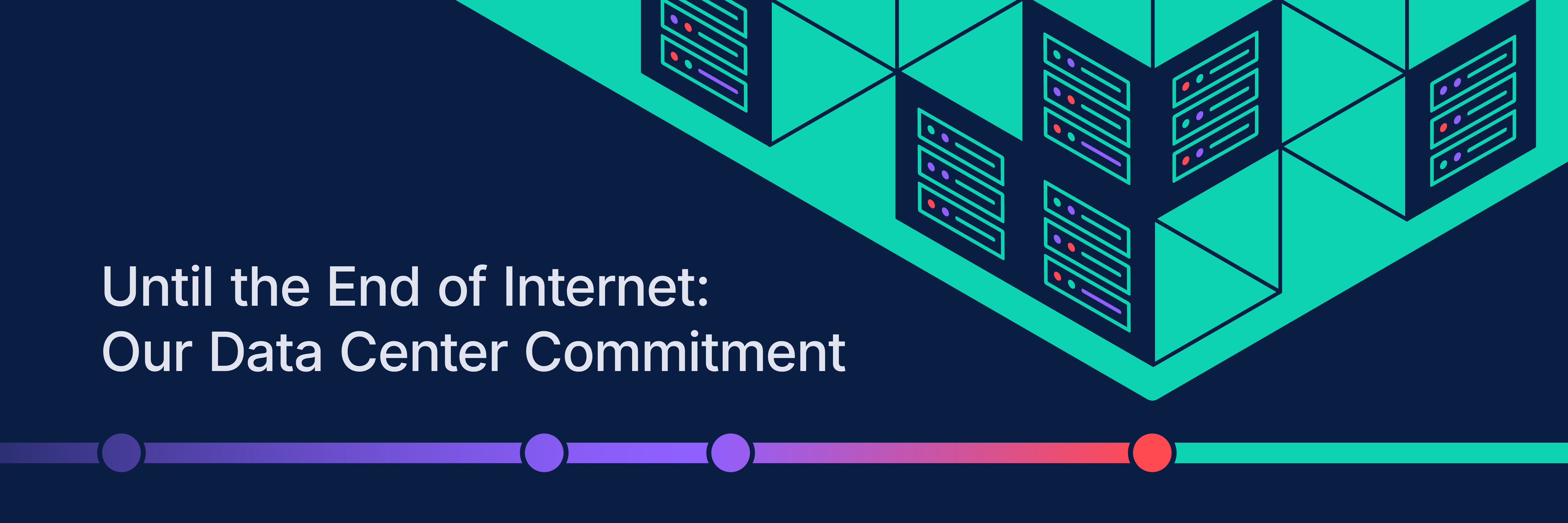 Until the End of Internet: Our Data Center Commitment