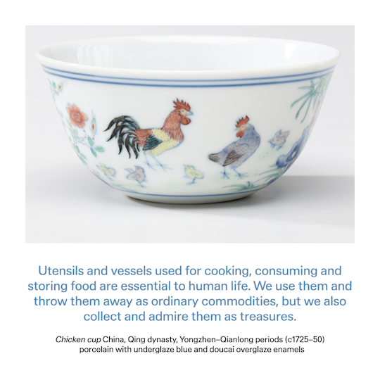 Curator text: Utensils and vessels used for cooking, consuming and storing food are essential to human life. We use them and throw them away as ordinary commodities, but we also collect and admire them as treasures.