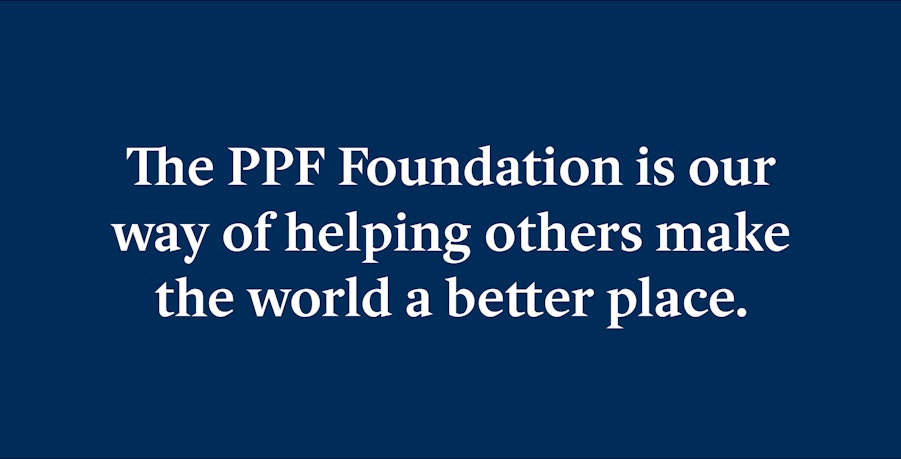 The PPF Foundation is our way of helping others make the world a better place.