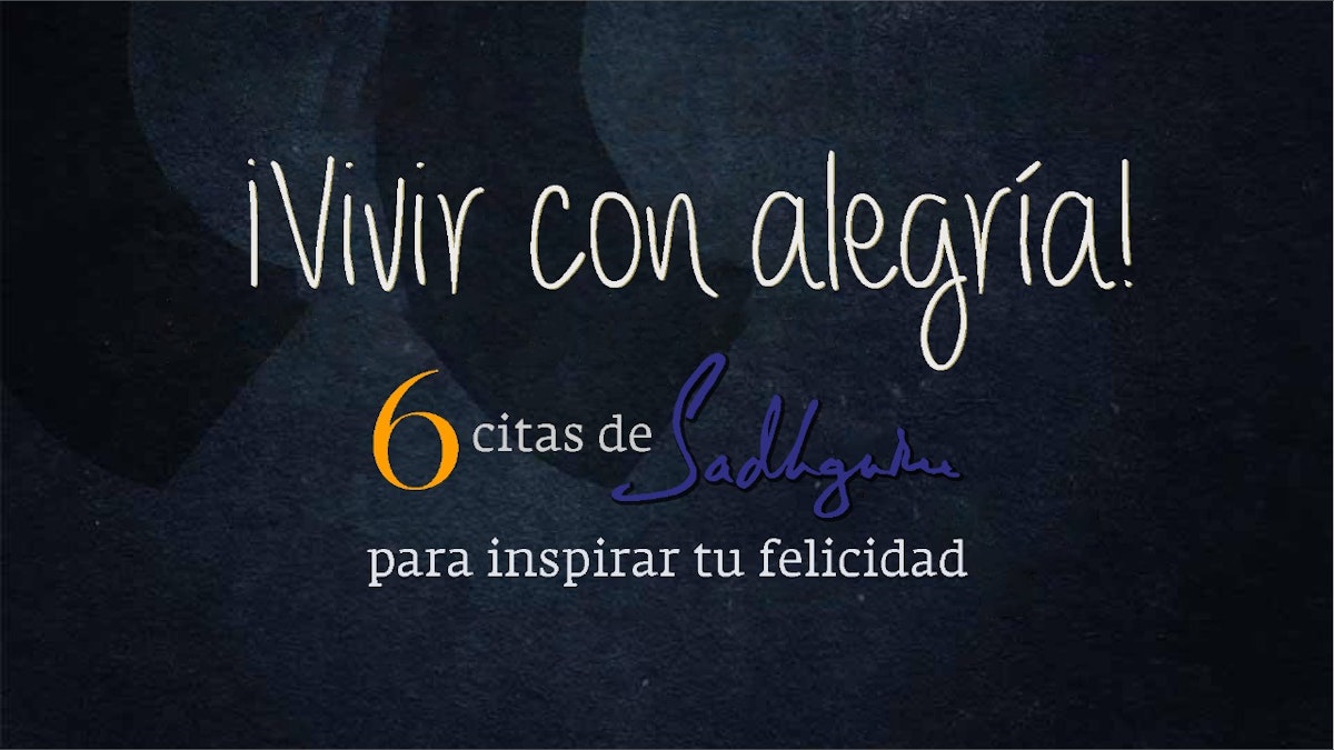 Vivir con alegría! Seis citas de Sadhguru para inspirar tu felicidad, image size:1200x675