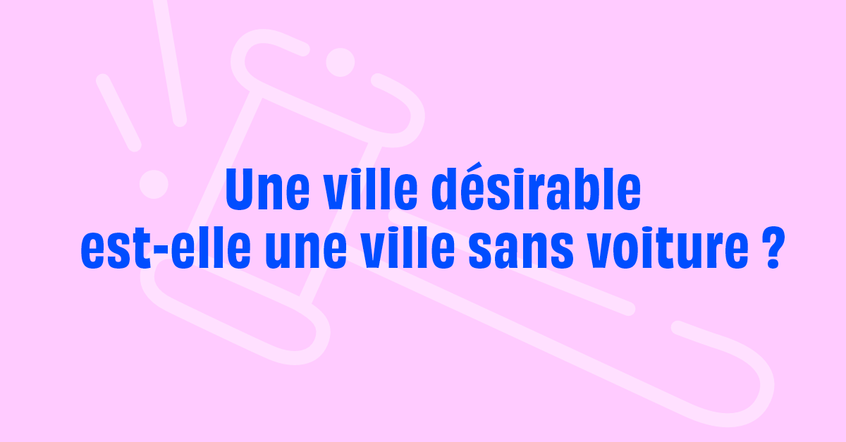 Une ville désirable est-elle une ville sans voitures ?