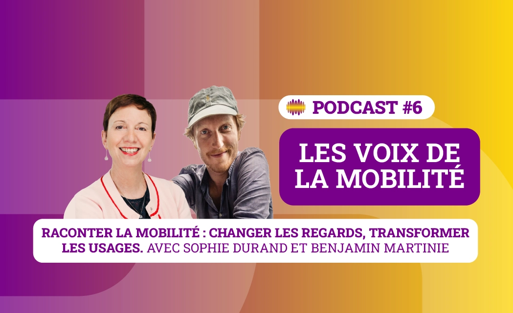 Les voix de la mobilité - Podcast 6 : Avec Sophie Durand et Benjamin Martinie