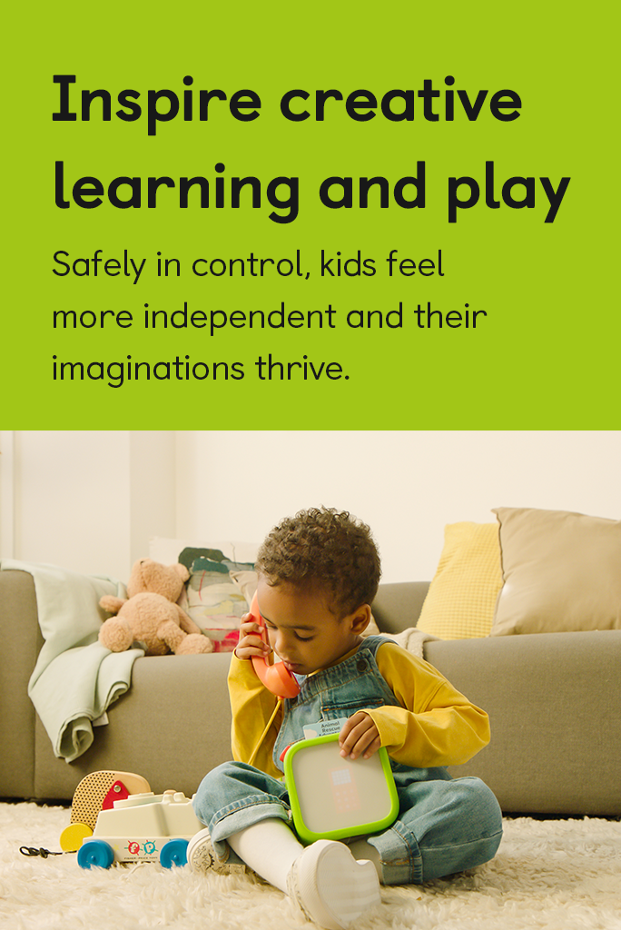 Inspire creative learning and play. Safely in control, kids feel more independent and their imaginations soar.