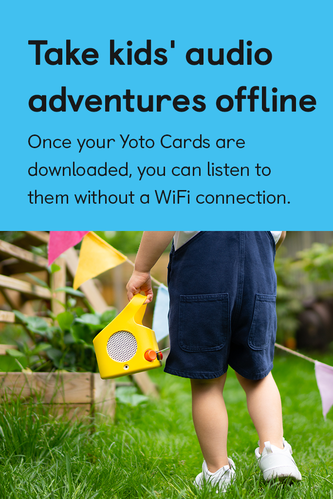Take kids' audio adventures offline. Once your Yoto cards are downloaded, you can listen to them without a WiFi connection.