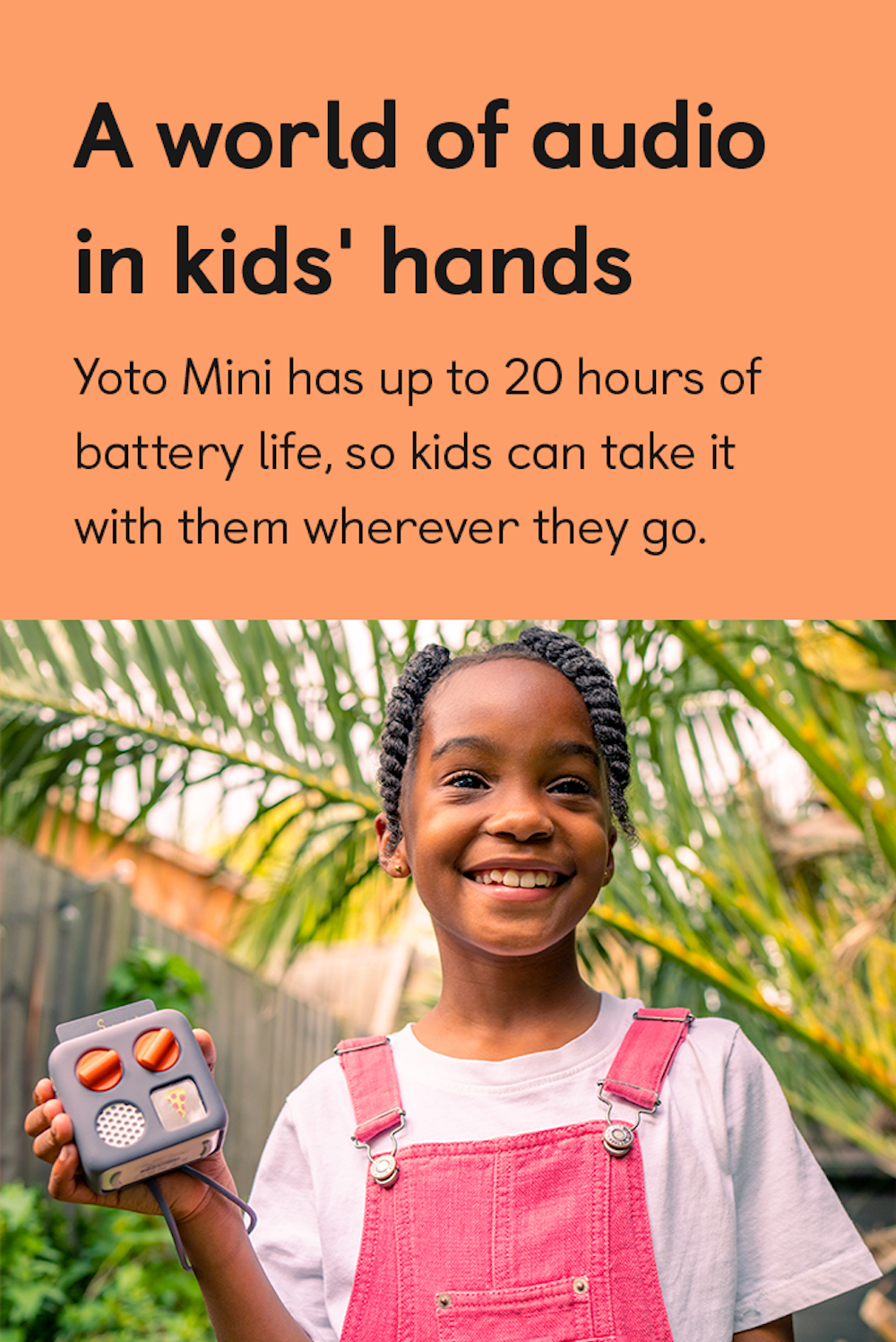 A world of audio in kids' hands. Yoto Mini has up to 20 hours of battery life, so kids can take it with them wherever they go.