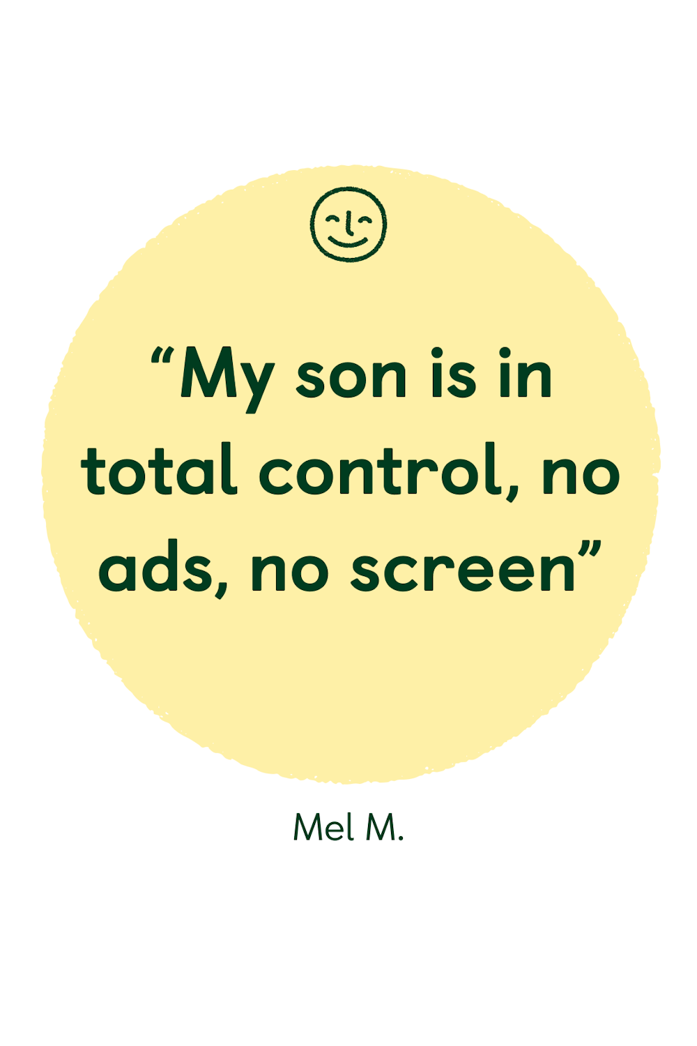 “My son is in total control, no ads, no screen”