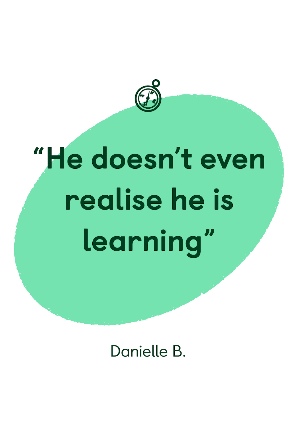 “He doesn’t even realise he is learning”