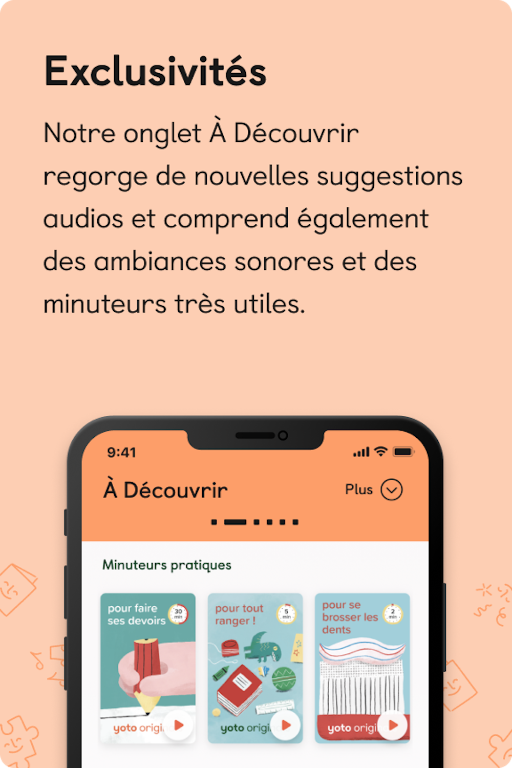 Exclusivités. Notre onglet A Découvrir regorge de nouvelles suggestions audios et comprend également des ambiances sonores et des minuteurs a très utiles.